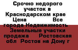 Срочно недорого участок в Краснодарском крае › Цена ­ 350 000 - Все города Недвижимость » Земельные участки продажа   . Ростовская обл.,Ростов-на-Дону г.